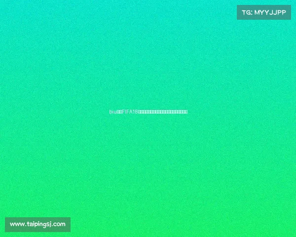 biu马超FIFA18世界杯赛场激情对决与经典操作回顾全景解析